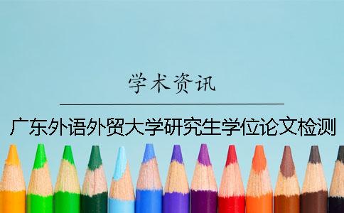 广东外语外贸大学研究生学位论文检测