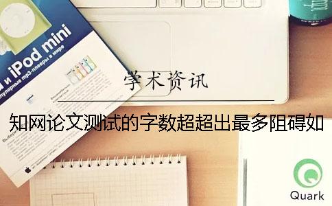 知网论文测试的字数超超出最多阻碍如何解决？