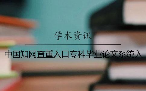 中国知网查重入口专科毕业论文系统入口
